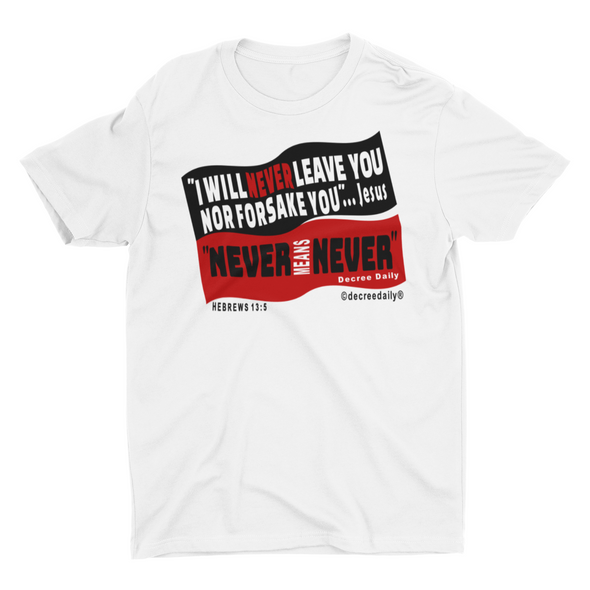 CHRISTIAN UNISEX T-SHIRT -  "I WILL NEVER LEAVE YOU NOR FORSAKE YOU" JESUS..."NEVER MEANS NEVER" DECREE DAILY