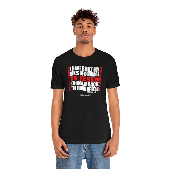 CHRISTIAN UNISEX T-SHIRT -  I HAVE BUILT MY DIKES OF COURAGE IN JESUS TO HOLD BACK THE FLOOD OF FEAR