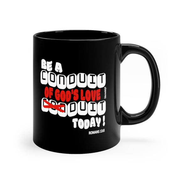 CHRISTIAN FAITH MUG -BE A CONDUIT OF GOD'S LOVE DUIT TODAY !! Black mug 11oz