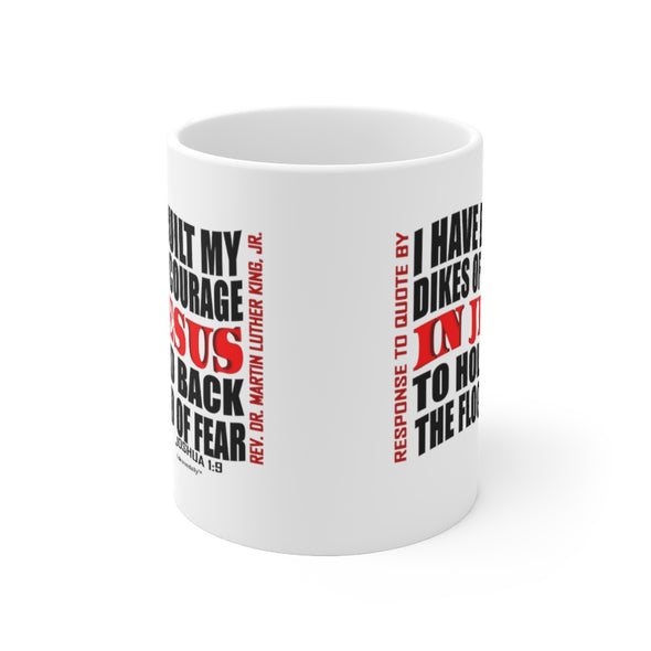 CHRISTIAN FAITH MUG - I HAVE BUILT MY DIKES OF COURAGE IN JESUS TO HOLD BACK THE FLOOD OF FEAR - White mug 11 oz
