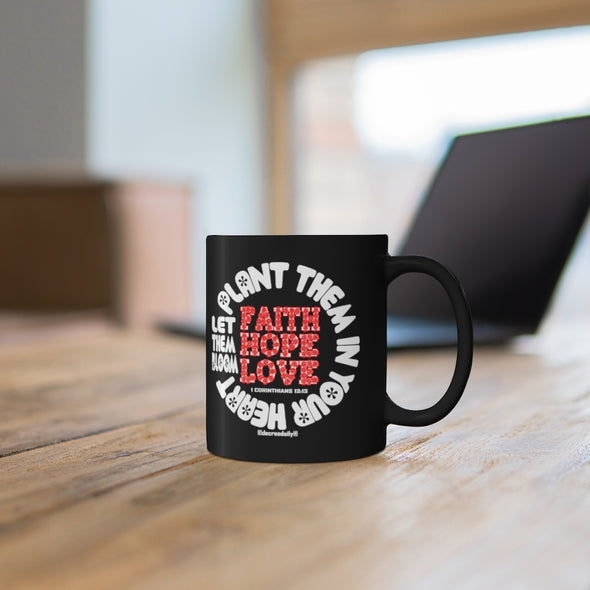 CHRISTIAN FAITH MUG - FAITH, HOPE, LOVE PLANT THEM IN YOUR HEART...LET THEM BLOOM - 11oz Black Mug