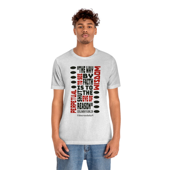 CHRISTIAN UNISEX T-SHIRT -  PERPETUAL WISDOM "THE WAY TO SEE BY FAITH IS TO SHUT THE EYE OF REASON" BENJAMIN FRANKLIN